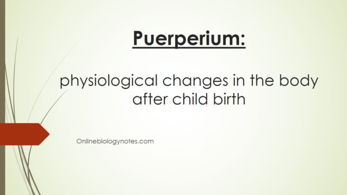Puerperium: physiological changes in reproductive system and other systems of the body